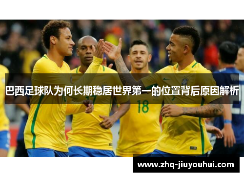 巴西足球队为何长期稳居世界第一的位置背后原因解析