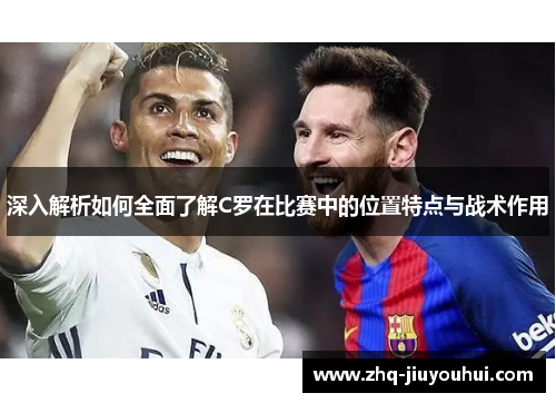 深入解析如何全面了解C罗在比赛中的位置特点与战术作用 深入解析如何全面了解C罗在比赛中的位置特点与战术作用