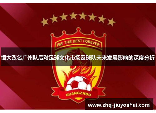 恒大改名广州队后对足球文化市场及球队未来发展影响的深度分析