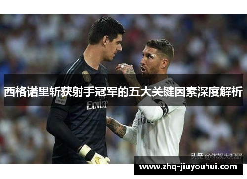 西格诺里斩获射手冠军的五大关键因素深度解析