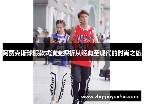 阿贾克斯球服款式演变探析从经典至现代的时尚之旅