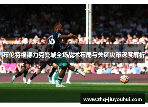 布伦特福德力克曼城全场战术布局与关键决策深度解析 布伦特福德力克曼城全场战术布局与关键决策深度解析