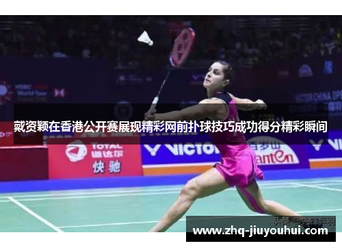 戴资颖在香港公开赛展现精彩网前扑球技巧成功得分精彩瞬间 戴资颖在香港公开赛展现精彩网前扑球技巧成功得分精彩瞬间