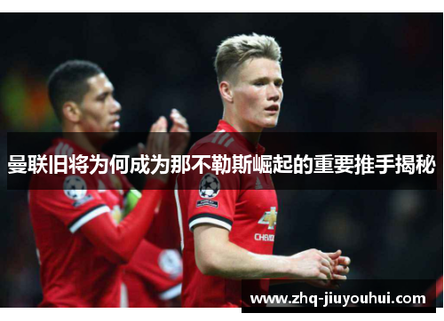 曼联旧将为何成为那不勒斯崛起的重要推手揭秘