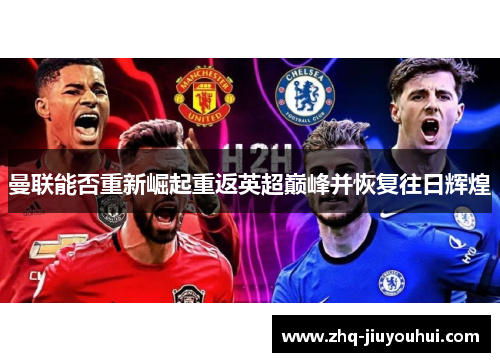 曼联能否重新崛起重返英超巅峰并恢复往日辉煌