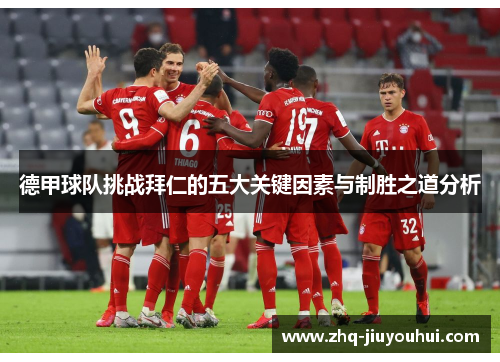 德甲球队挑战拜仁的五大关键因素与制胜之道分析