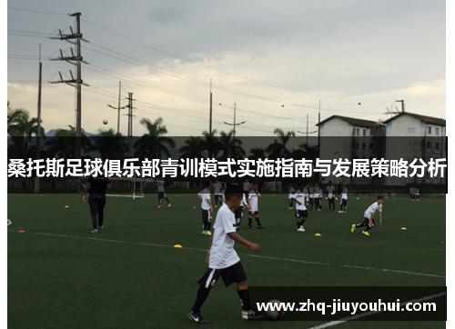 桑托斯足球俱乐部青训模式实施指南与发展策略分析