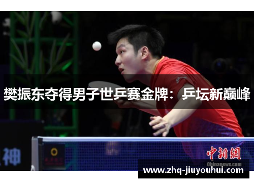 樊振东夺得男子世乒赛金牌：乒坛新巅峰