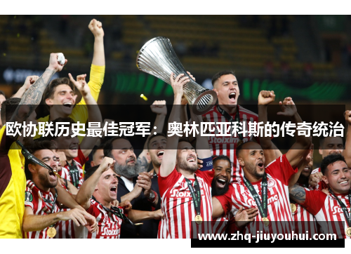 欧协联历史最佳冠军:奥林匹亚科斯的传奇统治 欧协联历史最佳冠军:奥林匹亚科斯的传奇统治
