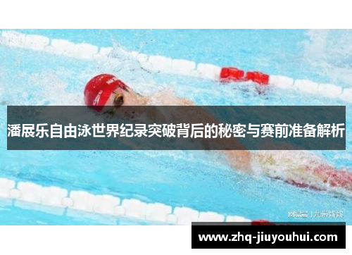 潘展乐自由泳世界纪录突破背后的秘密与赛前准备解析