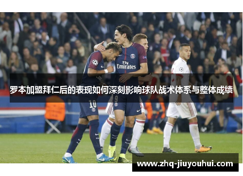 罗本加盟拜仁后的表现如何深刻影响球队战术体系与整体成绩