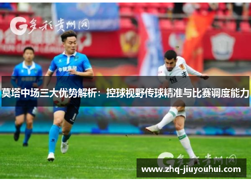 莫塔中场三大优势解析：控球视野传球精准与比赛调度能力