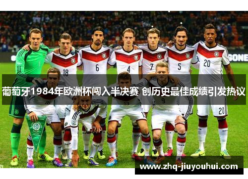 葡萄牙1984年欧洲杯闯入半决赛 创历史最佳成绩引发热议 葡萄牙1984年欧洲杯闯入半决赛 创历史最佳成绩引发热议