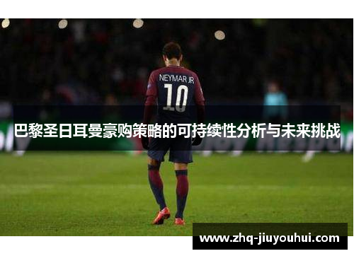 巴黎圣日耳曼豪购策略的可持续性分析与未来挑战 巴黎圣日耳曼豪购策略的可持续性分析与未来挑战