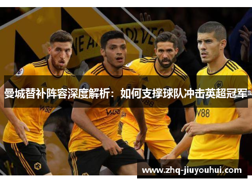 曼城替补阵容深度解析：如何支撑球队冲击英超冠军