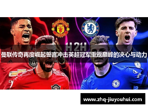 曼联传奇再度崛起誓言冲击英超冠军重返巅峰的决心与动力