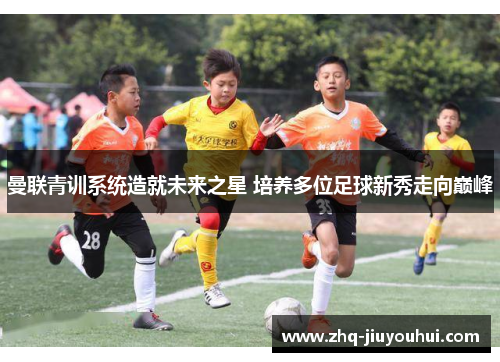 曼联青训系统造就未来之星 培养多位足球新秀走向巅峰