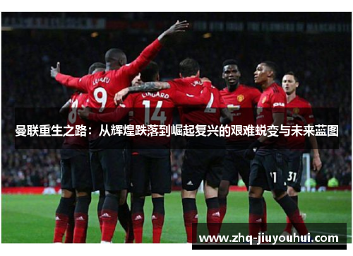 曼联重生之路：从辉煌跌落到崛起复兴的艰难蜕变与未来蓝图