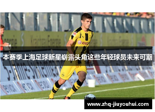 本赛季上海足球新星崭露头角这些年轻球员未来可期