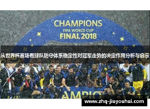 从世界杯赛场看球队防守体系稳定性对冠军走势的决定作用分析与启示