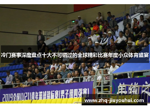 冷门赛事深度盘点十大不可错过的全球精彩比赛年度小众体育盛宴