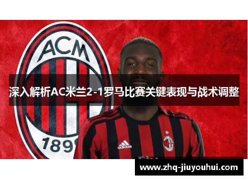 深入解析AC米兰2-1罗马比赛关键表现与战术调整