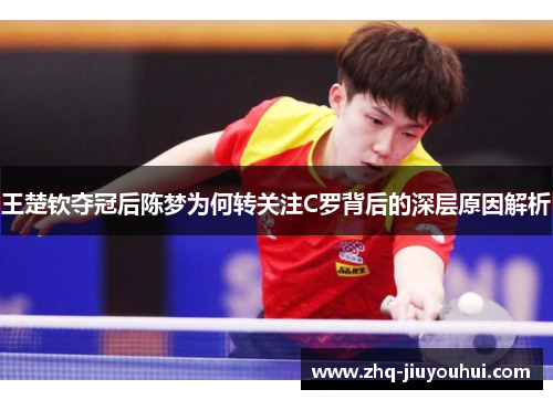 王楚钦夺冠后陈梦为何转关注C罗背后的深层原因解析