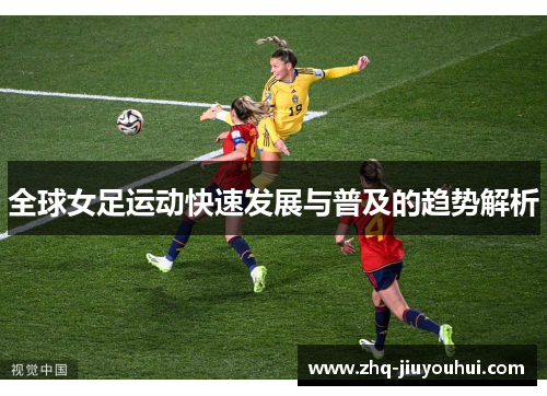 全球女足运动快速发展与普及的趋势解析 全球女足运动快速发展与普及的趋势解析