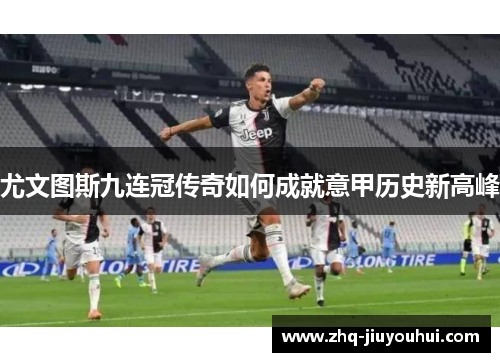 尤文图斯九连冠传奇如何成就意甲历史新高峰 尤文图斯九连冠传奇如何成就意甲历史新高峰