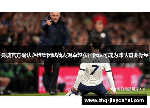 曼城官方确认萨维奥因欧战表现卓越获国际认可成为球队重要新星