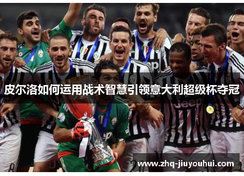 皮尔洛如何运用战术智慧引领意大利超级杯夺冠