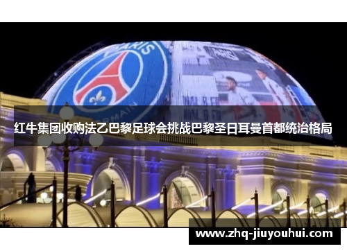 红牛集团收购法乙巴黎足球会挑战巴黎圣日耳曼首都统治格局