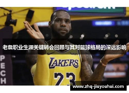 老詹职业生涯关键转会回顾与其对篮球格局的深远影响 老詹职业生涯关键转会回顾与其对篮球格局的深远影响