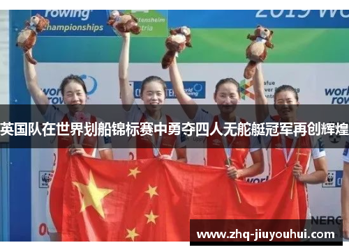 英国队在世界划船锦标赛中勇夺四人无舵艇冠军再创辉煌 英国队在世界划船锦标赛中勇夺四人无舵艇冠军再创辉煌