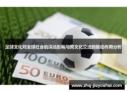 足球文化对全球社会的深远影响与跨文化交流的推动作用分析 足球文化对全球社会的深远影响与跨文化交流的推动作用分析